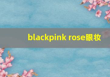 blackpink rose眼妆